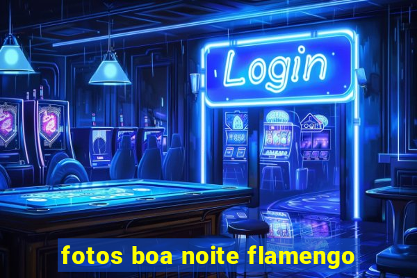 fotos boa noite flamengo